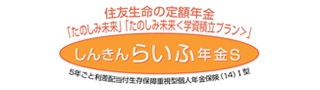 しんきんらいふ年金S 「たのしみ未来」「たのしみ未来<学資積立プラン>