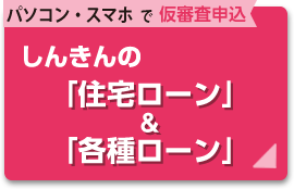 しんきんの「住宅ローン」＆「各種ローン」
