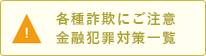 各種詐欺にご注意　金融犯罪対策一覧