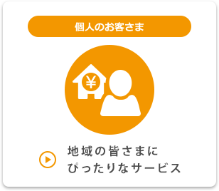 個人のお客さま 地域の皆さまにぴったりなサービス