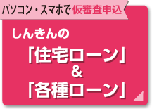 しんきんの「住宅ローン」＆「各種ローン」