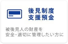 後見制度支援預金 被後見人の財産を安全・適切に管理したい方に