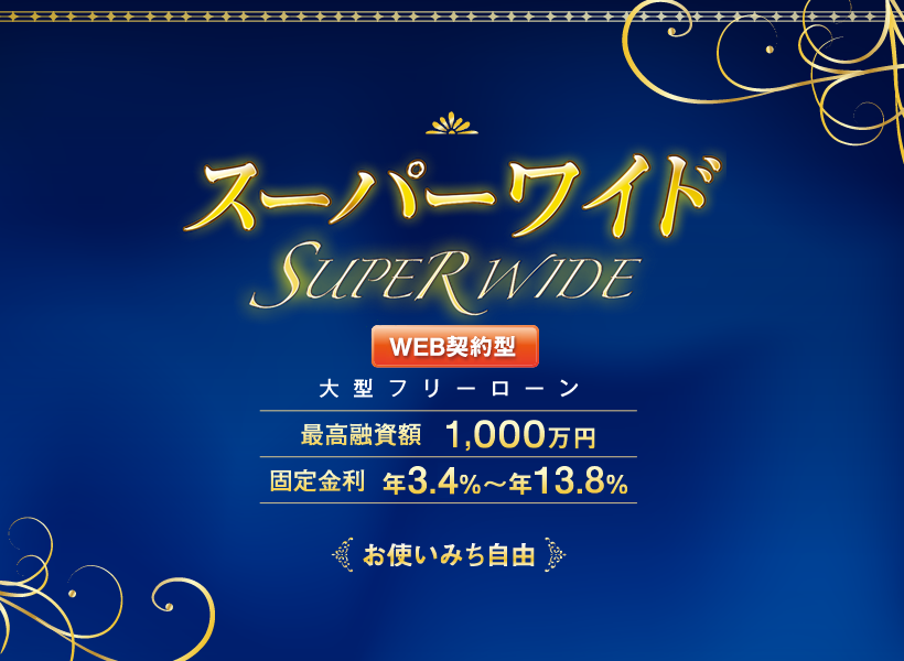 スーパーワイド WEB契約型　大型フリーローン　最高融資額 1,000万円　固定金利 年3.4％～年13.8％