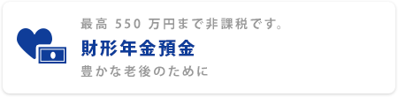 最高550万円まで非課税です。 財形年金預金 豊かな老後のために