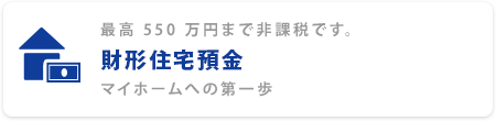 最高550万円まで非課税です。 財形住宅預金 マイホームへの第一歩