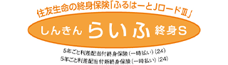 住友生命の終身保険｢ふるはーとJロードⅢ｣ しんきんらいふ終身S 5年ごと利差配当付終身保険(一時払い)(24) 5年ごと利差配当付新終身保険(一時払い)(24)