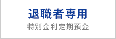 退職者専用 特別金利定期預金