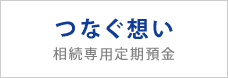 相続専用定期預金 つなぐ想い